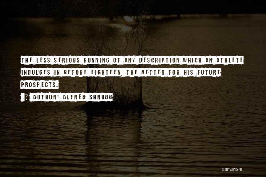 Alfred Shrubb Quotes: The Less Serious Running Of Any Description Which An Athlete Indulges In Before Eighteen, The Better For His Future Prospects.