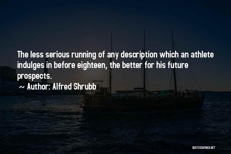 Alfred Shrubb Quotes: The Less Serious Running Of Any Description Which An Athlete Indulges In Before Eighteen, The Better For His Future Prospects.