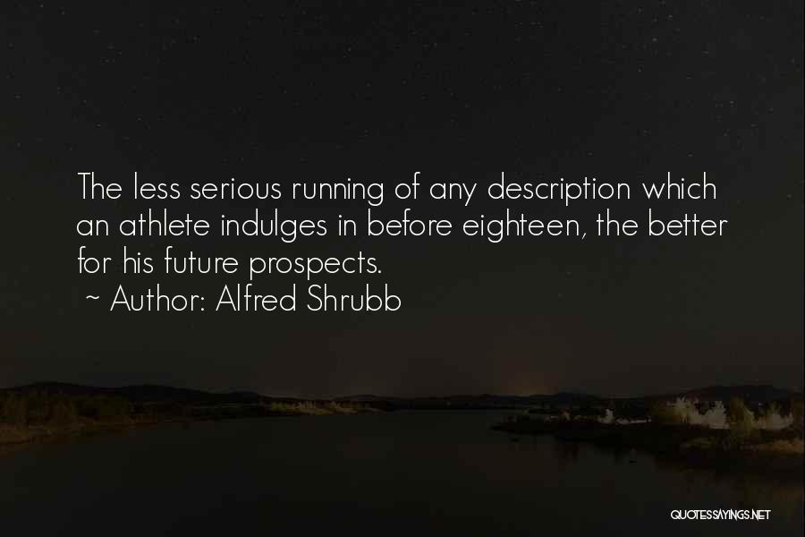 Alfred Shrubb Quotes: The Less Serious Running Of Any Description Which An Athlete Indulges In Before Eighteen, The Better For His Future Prospects.