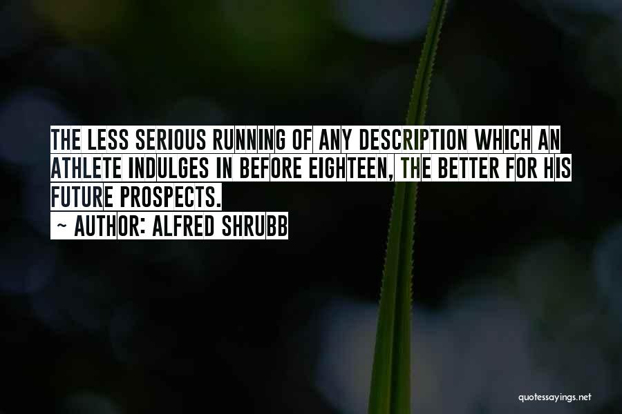 Alfred Shrubb Quotes: The Less Serious Running Of Any Description Which An Athlete Indulges In Before Eighteen, The Better For His Future Prospects.