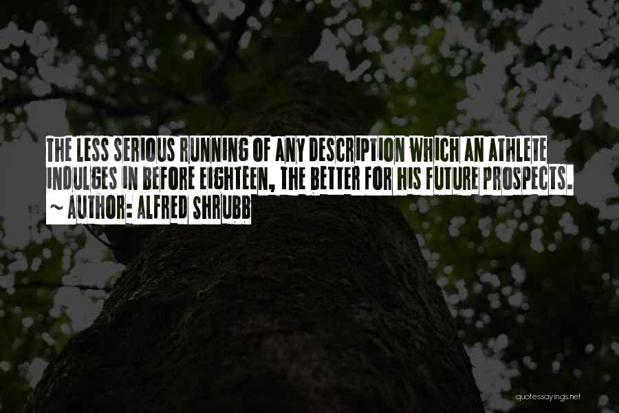 Alfred Shrubb Quotes: The Less Serious Running Of Any Description Which An Athlete Indulges In Before Eighteen, The Better For His Future Prospects.