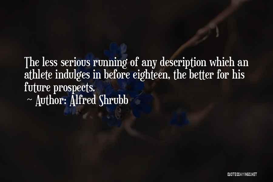 Alfred Shrubb Quotes: The Less Serious Running Of Any Description Which An Athlete Indulges In Before Eighteen, The Better For His Future Prospects.