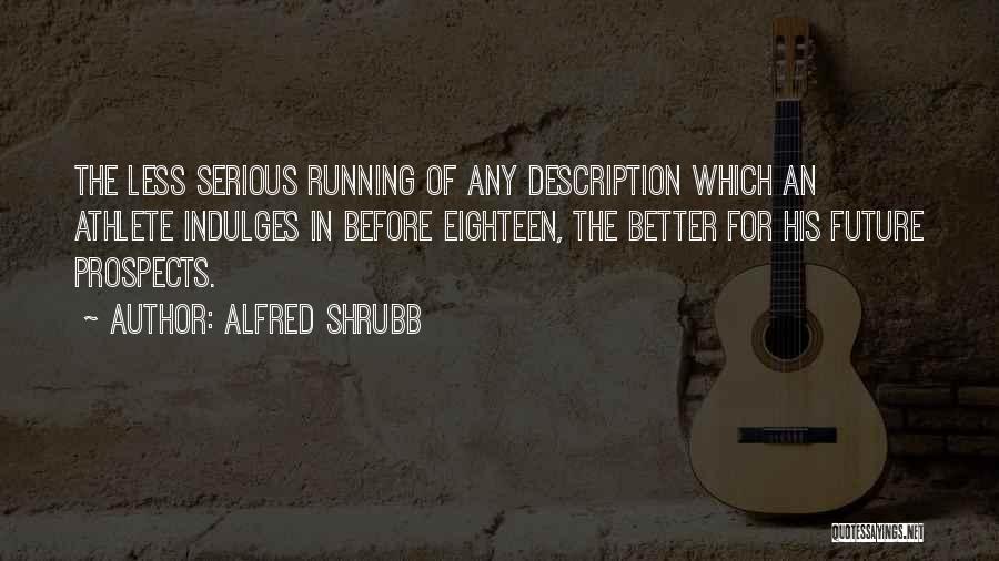 Alfred Shrubb Quotes: The Less Serious Running Of Any Description Which An Athlete Indulges In Before Eighteen, The Better For His Future Prospects.