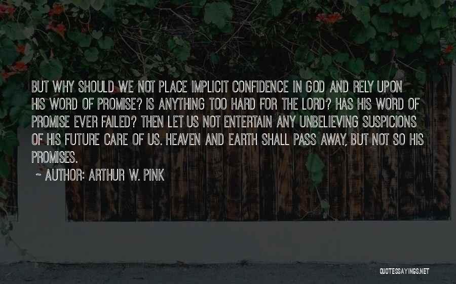 Arthur W. Pink Quotes: But Why Should We Not Place Implicit Confidence In God And Rely Upon His Word Of Promise? Is Anything Too