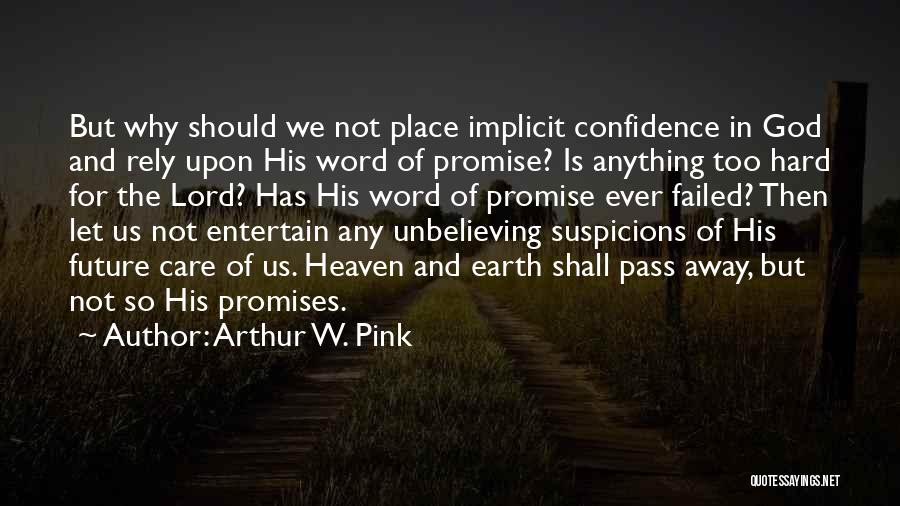 Arthur W. Pink Quotes: But Why Should We Not Place Implicit Confidence In God And Rely Upon His Word Of Promise? Is Anything Too