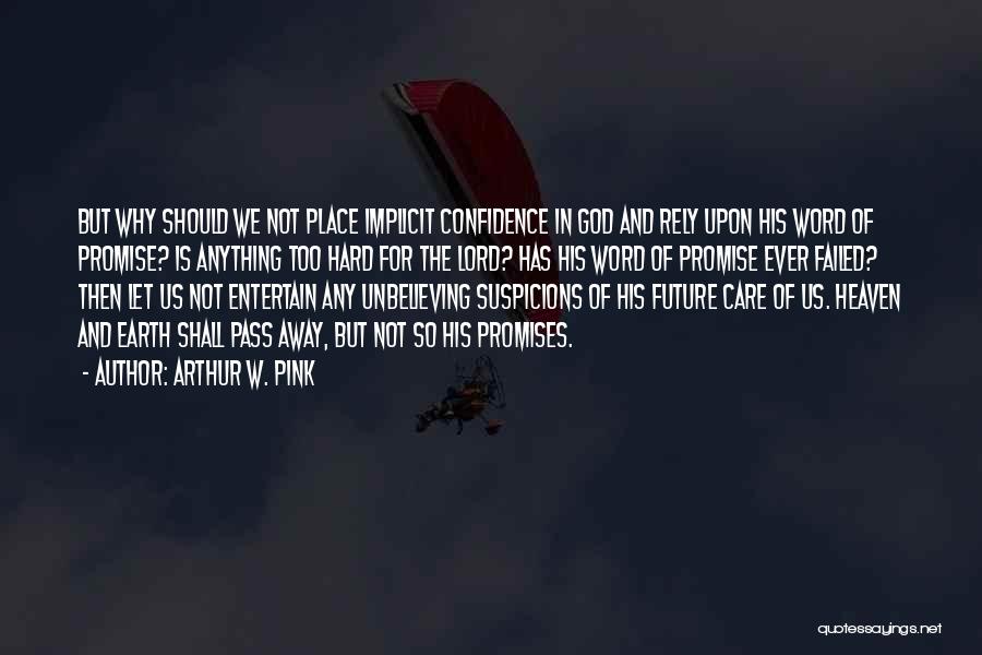 Arthur W. Pink Quotes: But Why Should We Not Place Implicit Confidence In God And Rely Upon His Word Of Promise? Is Anything Too