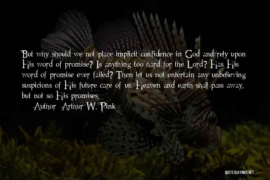 Arthur W. Pink Quotes: But Why Should We Not Place Implicit Confidence In God And Rely Upon His Word Of Promise? Is Anything Too