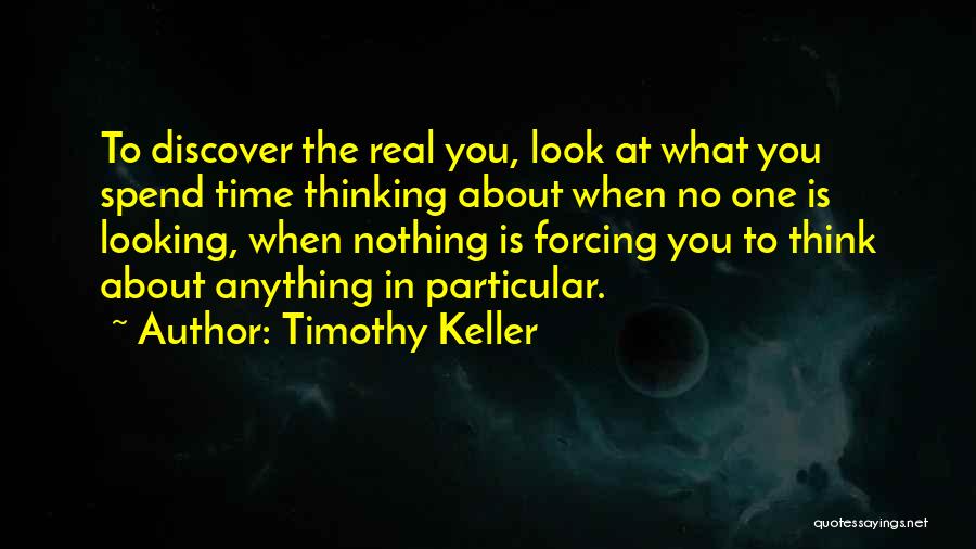 Timothy Keller Quotes: To Discover The Real You, Look At What You Spend Time Thinking About When No One Is Looking, When Nothing