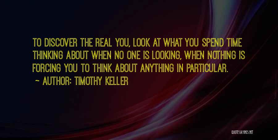 Timothy Keller Quotes: To Discover The Real You, Look At What You Spend Time Thinking About When No One Is Looking, When Nothing