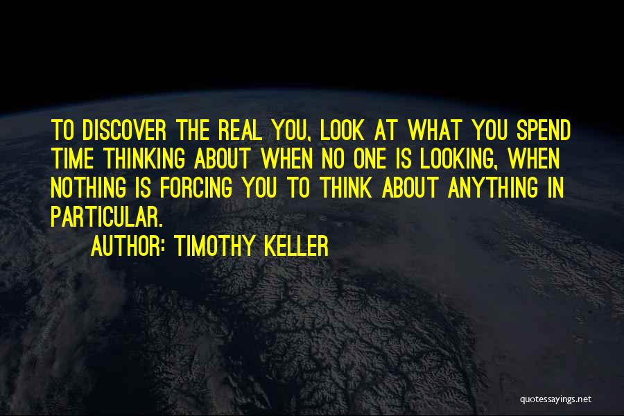 Timothy Keller Quotes: To Discover The Real You, Look At What You Spend Time Thinking About When No One Is Looking, When Nothing