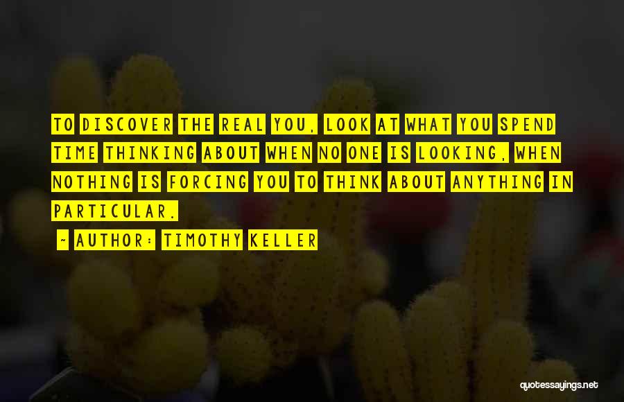 Timothy Keller Quotes: To Discover The Real You, Look At What You Spend Time Thinking About When No One Is Looking, When Nothing