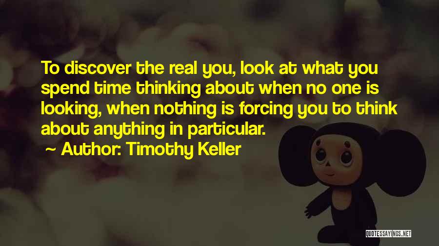 Timothy Keller Quotes: To Discover The Real You, Look At What You Spend Time Thinking About When No One Is Looking, When Nothing