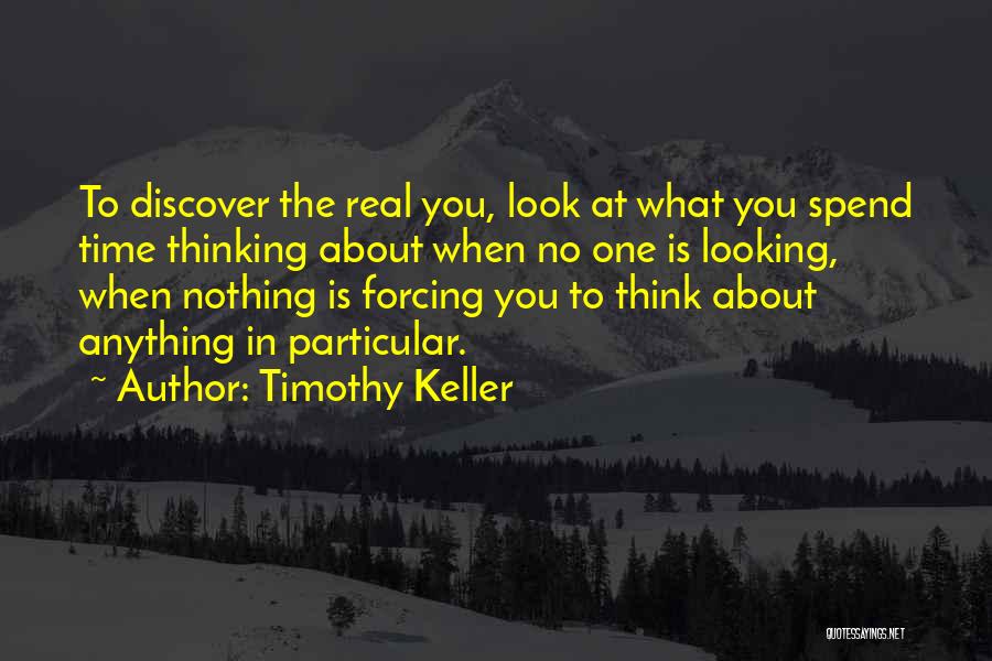 Timothy Keller Quotes: To Discover The Real You, Look At What You Spend Time Thinking About When No One Is Looking, When Nothing