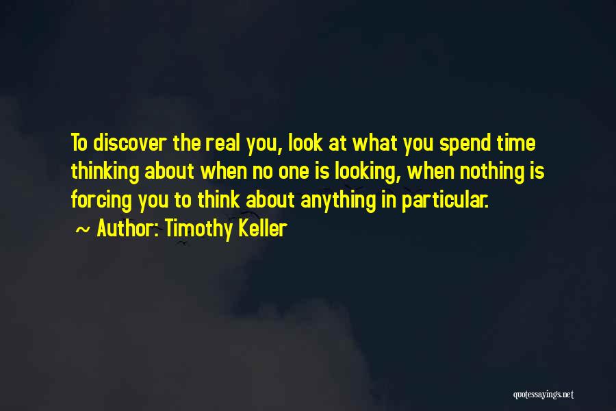 Timothy Keller Quotes: To Discover The Real You, Look At What You Spend Time Thinking About When No One Is Looking, When Nothing