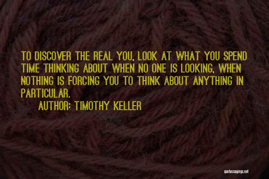 Timothy Keller Quotes: To Discover The Real You, Look At What You Spend Time Thinking About When No One Is Looking, When Nothing