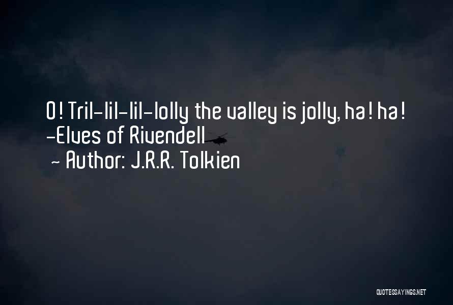 J.R.R. Tolkien Quotes: O! Tril-lil-lil-lolly The Valley Is Jolly, Ha! Ha! -elves Of Rivendell