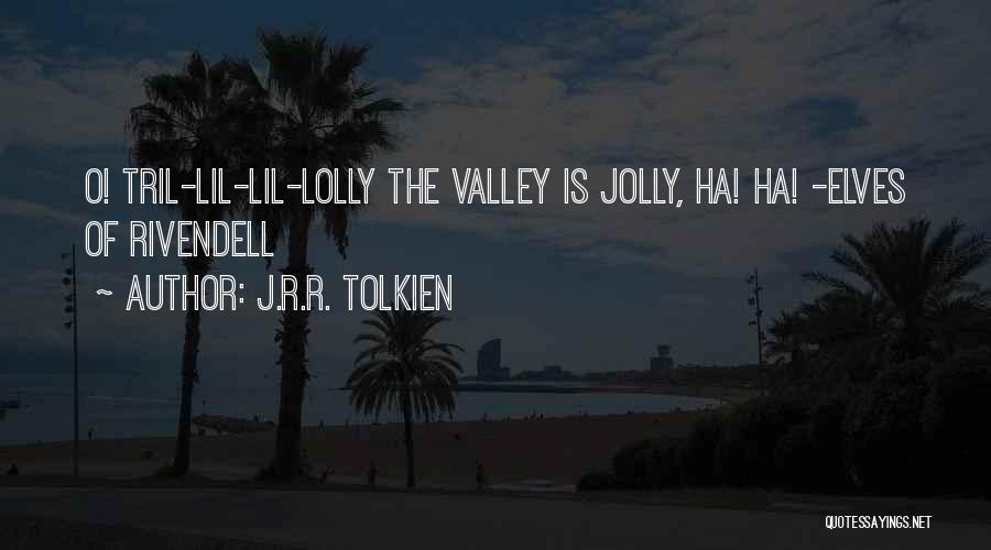 J.R.R. Tolkien Quotes: O! Tril-lil-lil-lolly The Valley Is Jolly, Ha! Ha! -elves Of Rivendell