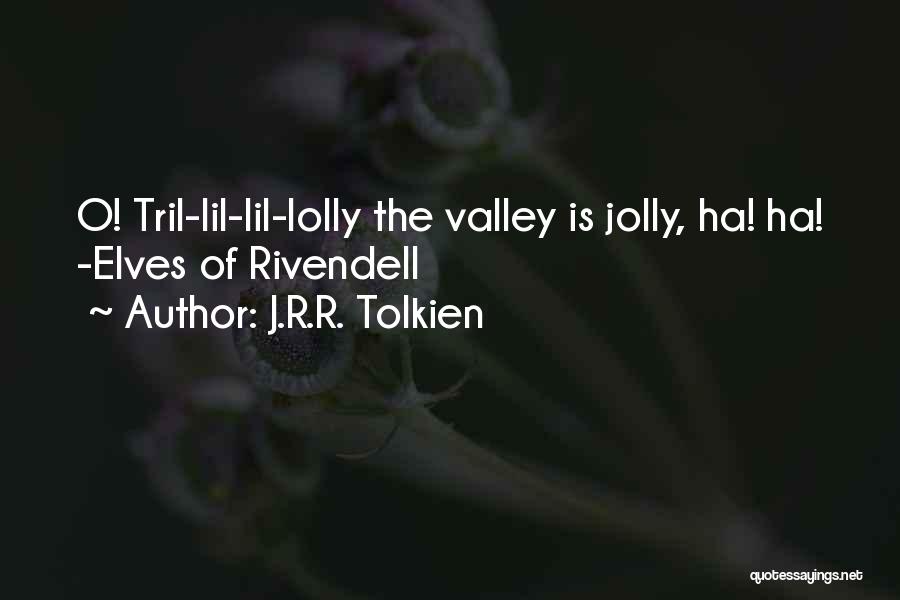 J.R.R. Tolkien Quotes: O! Tril-lil-lil-lolly The Valley Is Jolly, Ha! Ha! -elves Of Rivendell