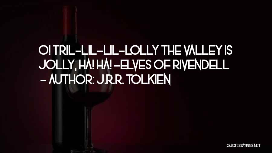 J.R.R. Tolkien Quotes: O! Tril-lil-lil-lolly The Valley Is Jolly, Ha! Ha! -elves Of Rivendell