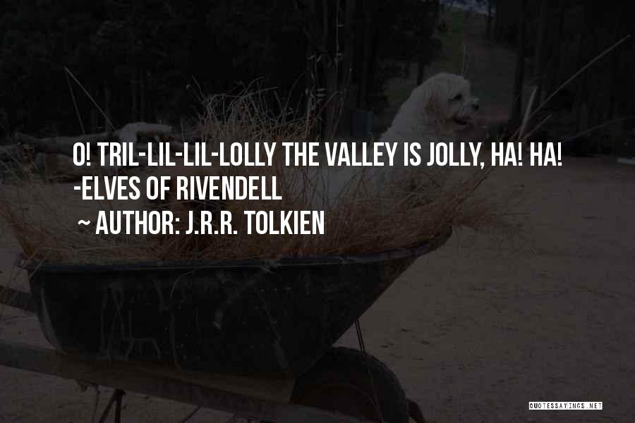 J.R.R. Tolkien Quotes: O! Tril-lil-lil-lolly The Valley Is Jolly, Ha! Ha! -elves Of Rivendell