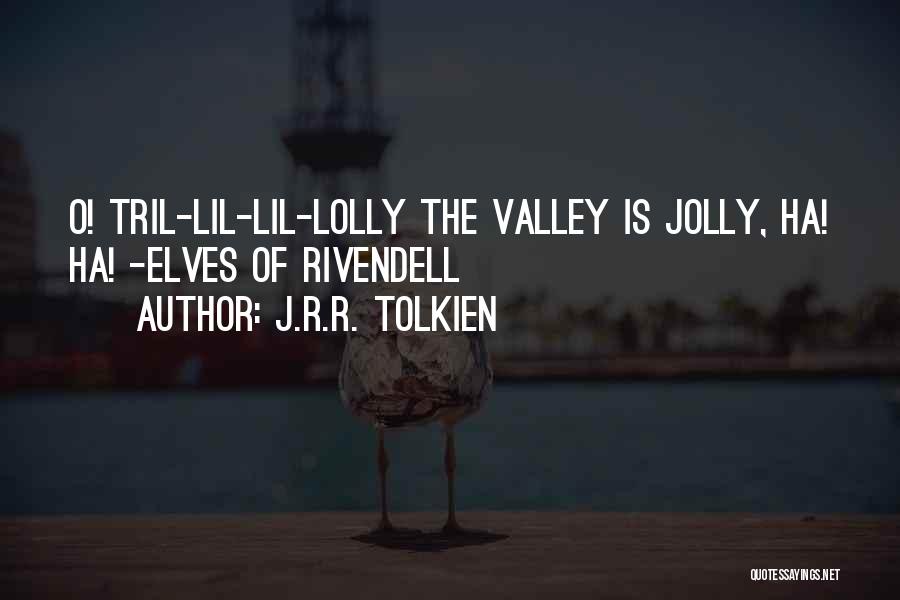 J.R.R. Tolkien Quotes: O! Tril-lil-lil-lolly The Valley Is Jolly, Ha! Ha! -elves Of Rivendell