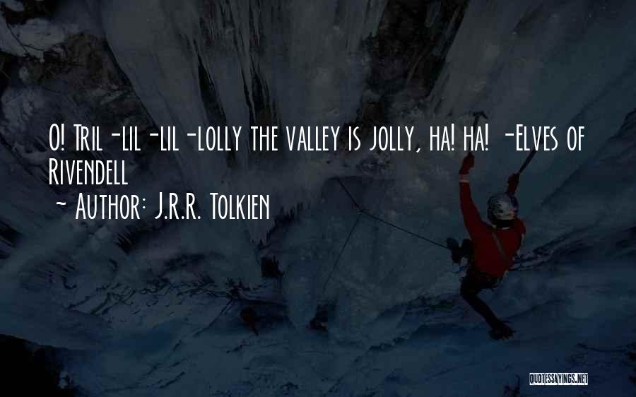 J.R.R. Tolkien Quotes: O! Tril-lil-lil-lolly The Valley Is Jolly, Ha! Ha! -elves Of Rivendell