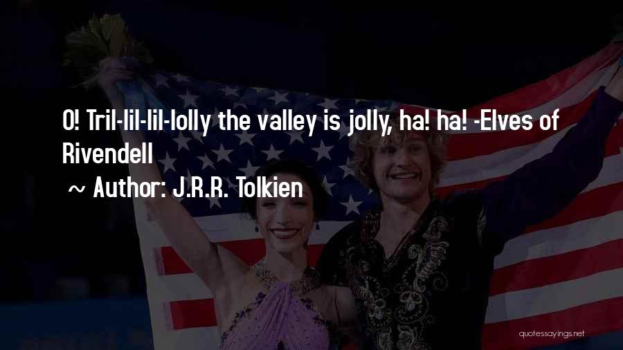 J.R.R. Tolkien Quotes: O! Tril-lil-lil-lolly The Valley Is Jolly, Ha! Ha! -elves Of Rivendell