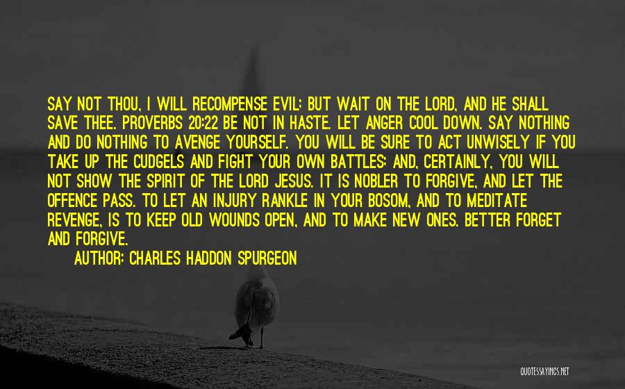 Charles Haddon Spurgeon Quotes: Say Not Thou, I Will Recompense Evil; But Wait On The Lord, And He Shall Save Thee. Proverbs 20:22 Be