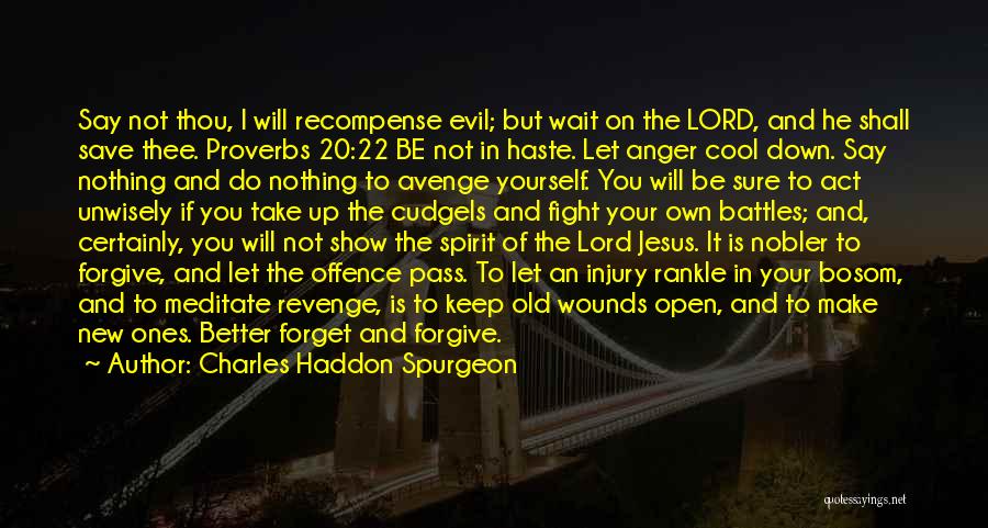 Charles Haddon Spurgeon Quotes: Say Not Thou, I Will Recompense Evil; But Wait On The Lord, And He Shall Save Thee. Proverbs 20:22 Be