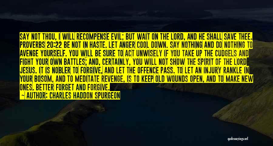 Charles Haddon Spurgeon Quotes: Say Not Thou, I Will Recompense Evil; But Wait On The Lord, And He Shall Save Thee. Proverbs 20:22 Be