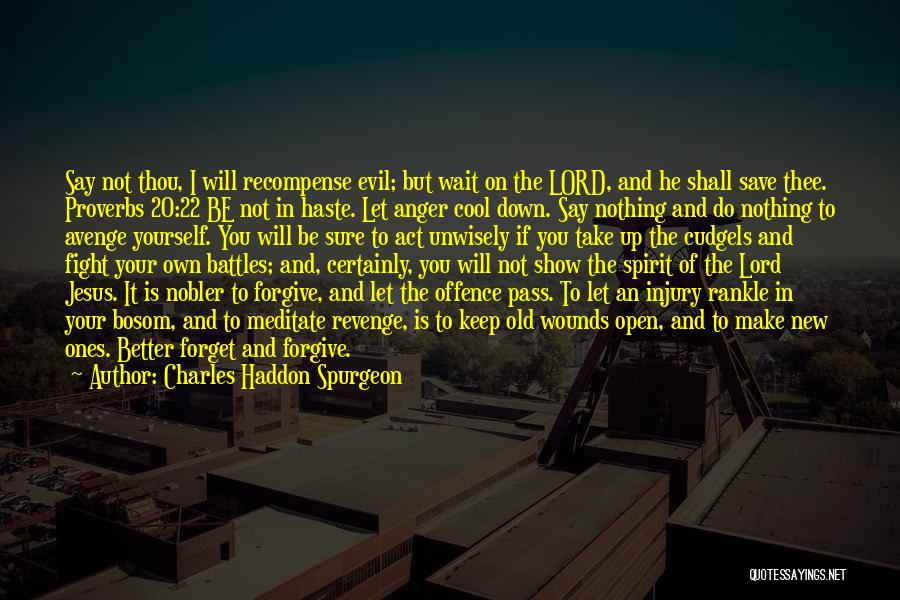 Charles Haddon Spurgeon Quotes: Say Not Thou, I Will Recompense Evil; But Wait On The Lord, And He Shall Save Thee. Proverbs 20:22 Be