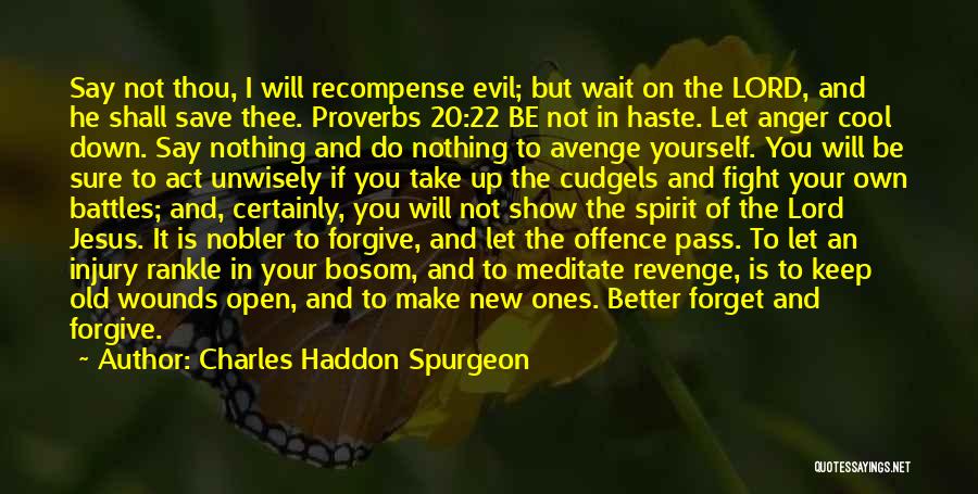 Charles Haddon Spurgeon Quotes: Say Not Thou, I Will Recompense Evil; But Wait On The Lord, And He Shall Save Thee. Proverbs 20:22 Be