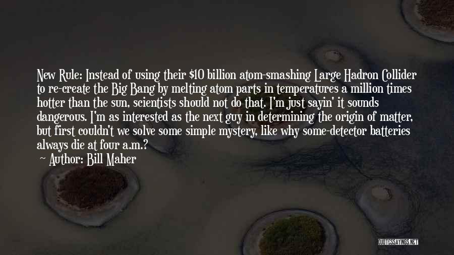 Bill Maher Quotes: New Rule: Instead Of Using Their $10 Billion Atom-smashing Large Hadron Collider To Re-create The Big Bang By Melting Atom