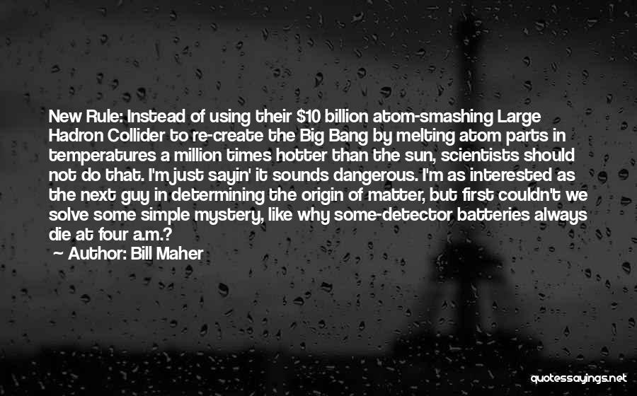 Bill Maher Quotes: New Rule: Instead Of Using Their $10 Billion Atom-smashing Large Hadron Collider To Re-create The Big Bang By Melting Atom