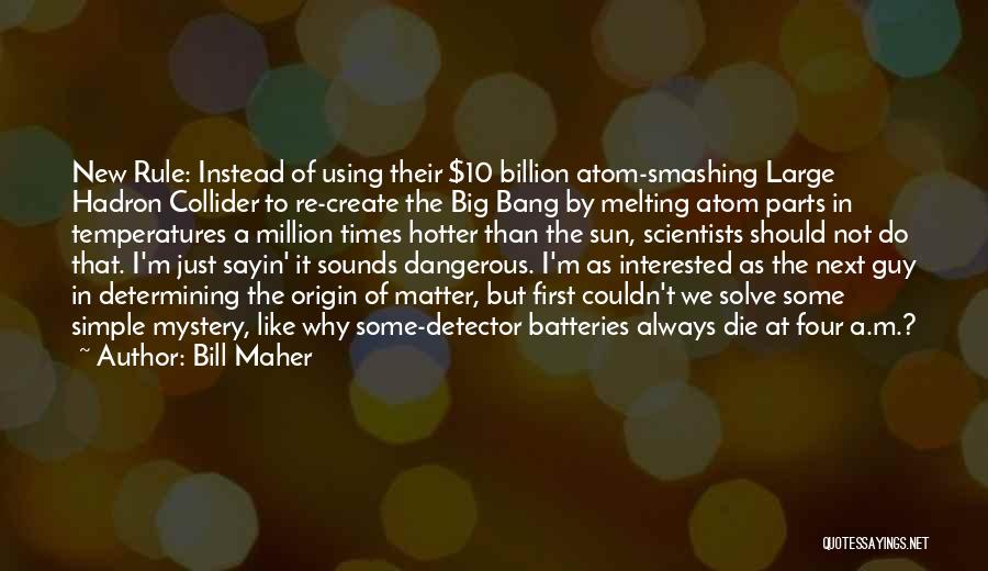 Bill Maher Quotes: New Rule: Instead Of Using Their $10 Billion Atom-smashing Large Hadron Collider To Re-create The Big Bang By Melting Atom