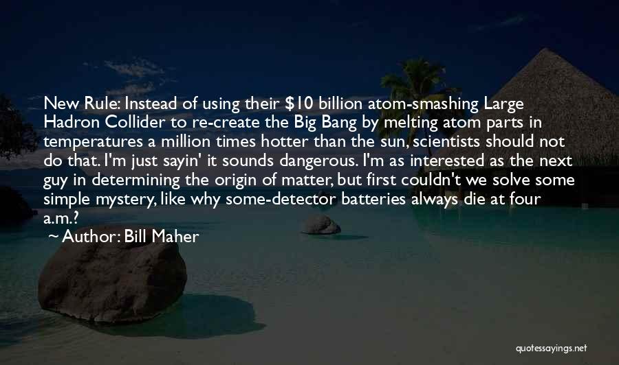 Bill Maher Quotes: New Rule: Instead Of Using Their $10 Billion Atom-smashing Large Hadron Collider To Re-create The Big Bang By Melting Atom