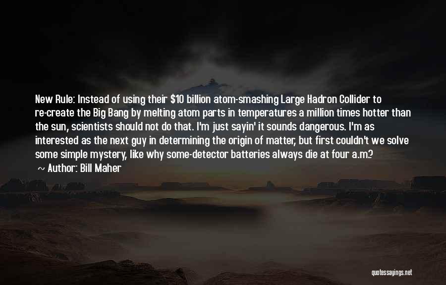 Bill Maher Quotes: New Rule: Instead Of Using Their $10 Billion Atom-smashing Large Hadron Collider To Re-create The Big Bang By Melting Atom