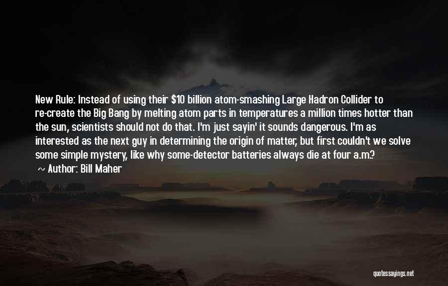 Bill Maher Quotes: New Rule: Instead Of Using Their $10 Billion Atom-smashing Large Hadron Collider To Re-create The Big Bang By Melting Atom