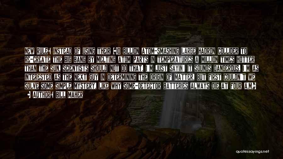 Bill Maher Quotes: New Rule: Instead Of Using Their $10 Billion Atom-smashing Large Hadron Collider To Re-create The Big Bang By Melting Atom