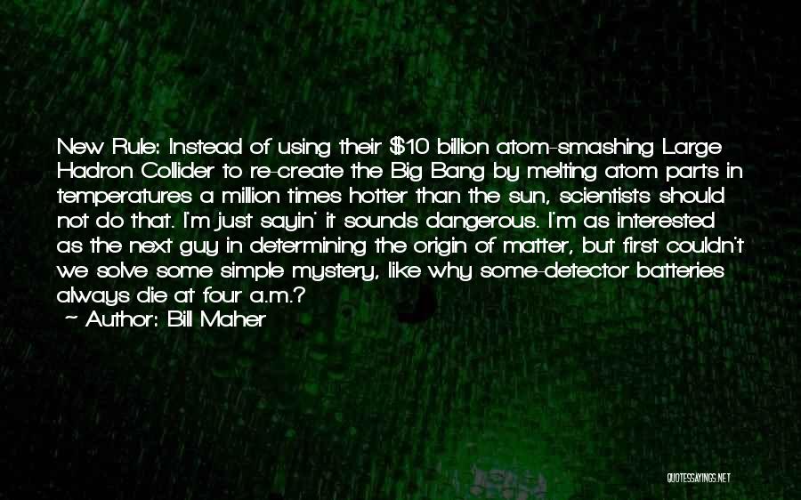 Bill Maher Quotes: New Rule: Instead Of Using Their $10 Billion Atom-smashing Large Hadron Collider To Re-create The Big Bang By Melting Atom