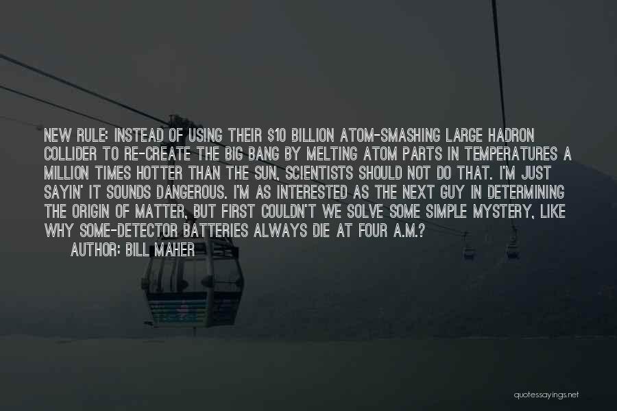 Bill Maher Quotes: New Rule: Instead Of Using Their $10 Billion Atom-smashing Large Hadron Collider To Re-create The Big Bang By Melting Atom