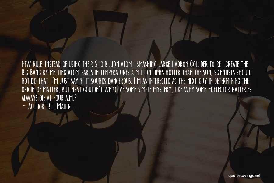 Bill Maher Quotes: New Rule: Instead Of Using Their $10 Billion Atom-smashing Large Hadron Collider To Re-create The Big Bang By Melting Atom