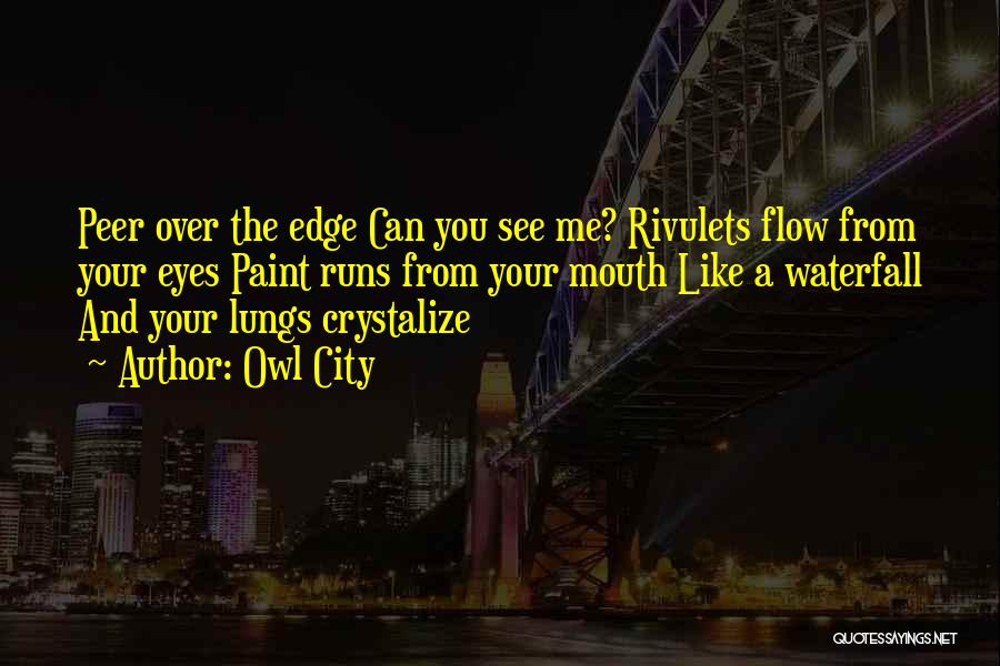 Owl City Quotes: Peer Over The Edge Can You See Me? Rivulets Flow From Your Eyes Paint Runs From Your Mouth Like A