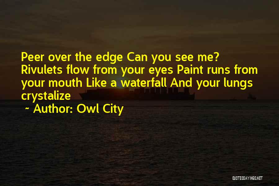 Owl City Quotes: Peer Over The Edge Can You See Me? Rivulets Flow From Your Eyes Paint Runs From Your Mouth Like A