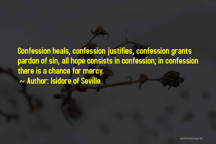 Isidore Of Seville Quotes: Confession Heals, Confession Justifies, Confession Grants Pardon Of Sin, All Hope Consists In Confession; In Confession There Is A Chance
