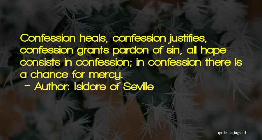 Isidore Of Seville Quotes: Confession Heals, Confession Justifies, Confession Grants Pardon Of Sin, All Hope Consists In Confession; In Confession There Is A Chance