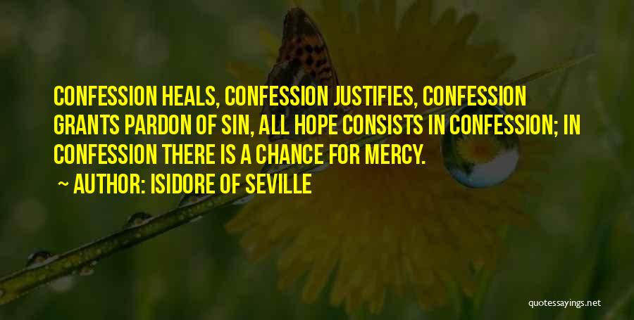 Isidore Of Seville Quotes: Confession Heals, Confession Justifies, Confession Grants Pardon Of Sin, All Hope Consists In Confession; In Confession There Is A Chance