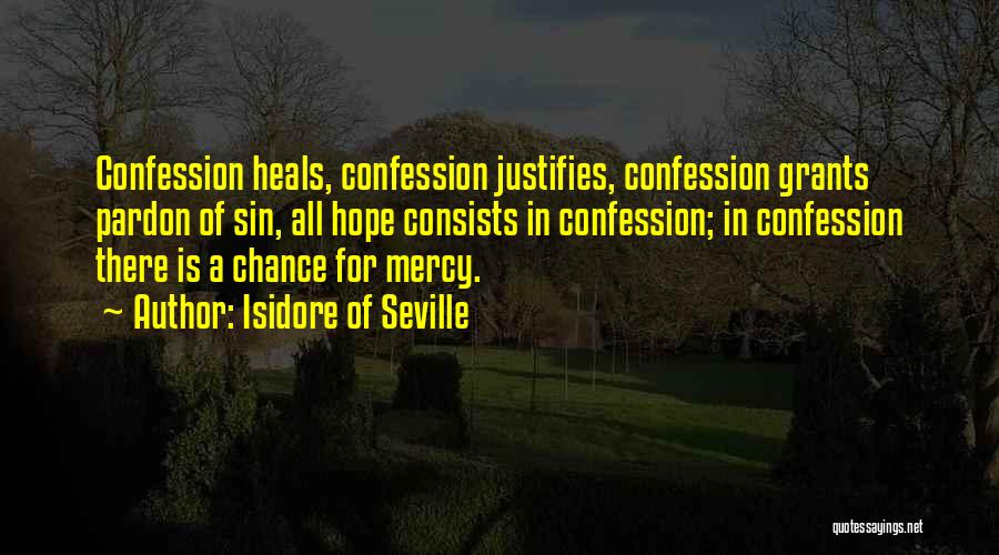 Isidore Of Seville Quotes: Confession Heals, Confession Justifies, Confession Grants Pardon Of Sin, All Hope Consists In Confession; In Confession There Is A Chance