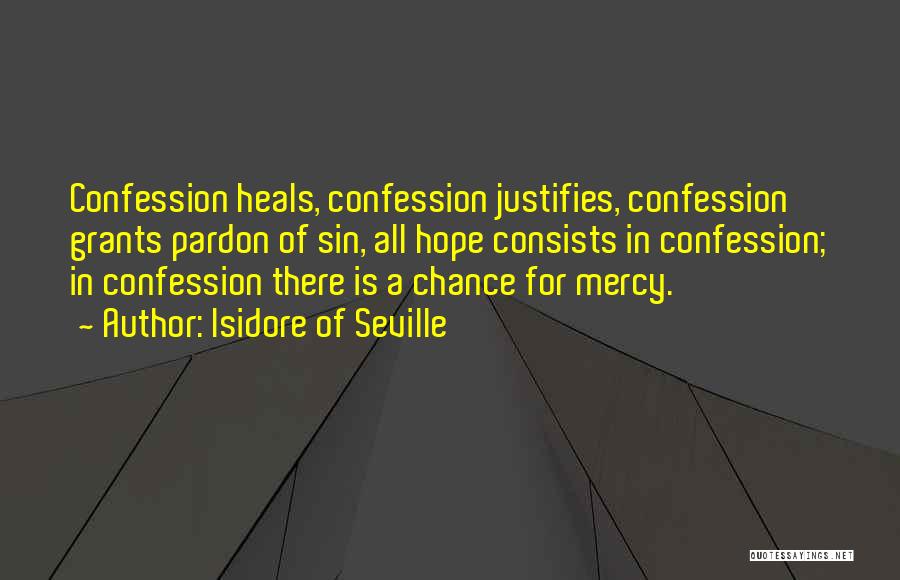 Isidore Of Seville Quotes: Confession Heals, Confession Justifies, Confession Grants Pardon Of Sin, All Hope Consists In Confession; In Confession There Is A Chance