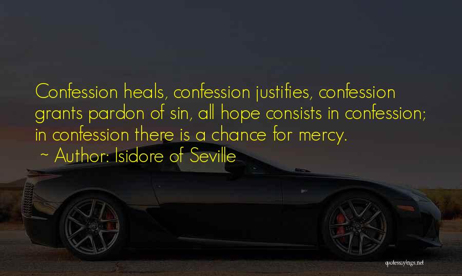 Isidore Of Seville Quotes: Confession Heals, Confession Justifies, Confession Grants Pardon Of Sin, All Hope Consists In Confession; In Confession There Is A Chance